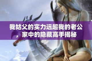我姑父的实力远超我的老公，家中的隐藏高手揭秘
