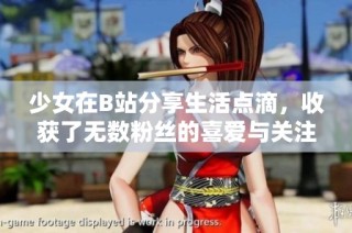 少女在B站分享生活点滴，收获了无数粉丝的喜爱与关注