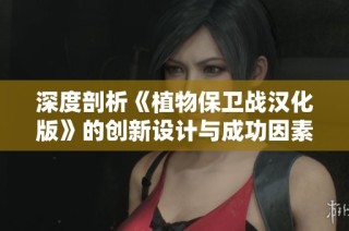 深度剖析《植物保卫战汉化版》的创新设计与成功因素