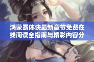 鸿蒙霸体诀最新章节免费在线阅读全指南与精彩内容分享