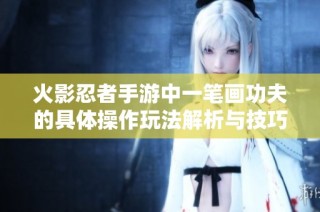 火影忍者手游中一笔画功夫的具体操作玩法解析与技巧分享