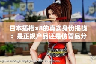 日本插槽x8的真实身份揭晓：是正规产品还是仿冒品分析