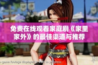 免费在线观看家庭剧《家里家外》的最佳渠道与推荐