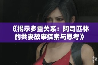 《揭示多重关系：阿司匹林的共妻故事探索与思考》