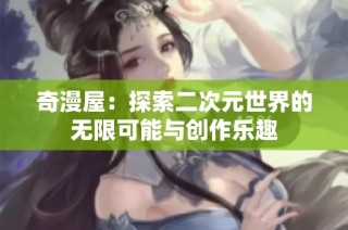 奇漫屋：探索二次元世界的无限可能与创作乐趣
