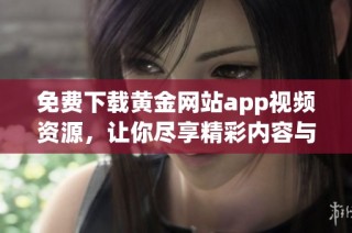 免费下载黄金网站app视频资源，让你尽享精彩内容与娱乐体验