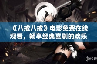 《八戒八戒》电影免费在线观看，畅享经典喜剧的欢乐时光