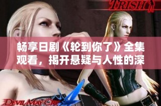 畅享日剧《轮到你了》全集观看，揭开悬疑与人性的深刻对比