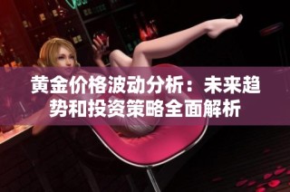 黄金价格波动分析：未来趋势和投资策略全面解析