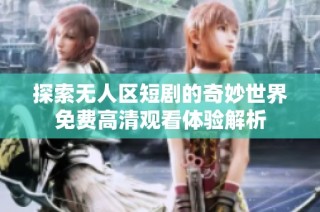 探索无人区短剧的奇妙世界免费高清观看体验解析