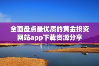 全面盘点最优质的黄金投资网站app下载资源分享