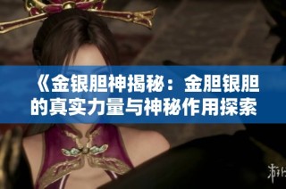 《金银胆神揭秘：金胆银胆的真实力量与神秘作用探索》