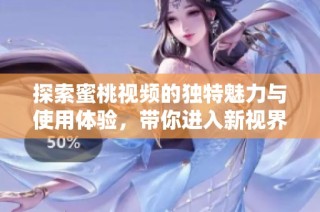 探索蜜桃视频的独特魅力与使用体验，带你进入新视界