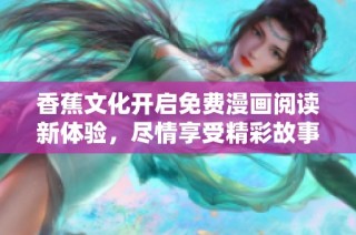 香蕉文化开启免费漫画阅读新体验，尽情享受精彩故事的乐趣