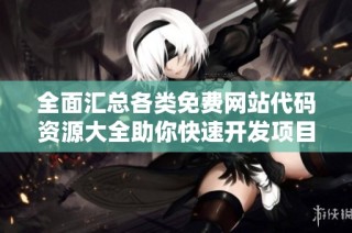 全面汇总各类免费网站代码资源大全助你快速开发项目