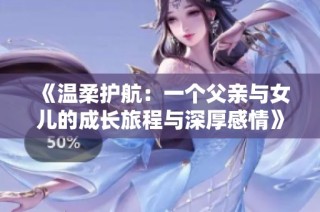 《温柔护航：一个父亲与女儿的成长旅程与深厚感情》