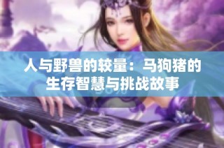 人与野兽的较量：马狗猪的生存智慧与挑战故事