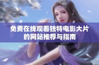 免费在线观看独特电影大片的网站推荐与指南