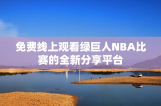 免费线上观看绿巨人NBA比赛的全新分享平台