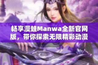 畅享漫蛙Manwa全新官网版，带你探索无限精彩动漫世界