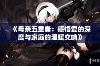 《母亲五重奏：感悟爱的深度与家庭的温暖交响》