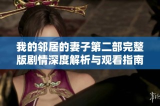 我的邻居的妻子第二部完整版剧情深度解析与观看指南