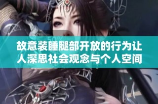故意装睡腿部开放的行为让人深思社会观念与个人空间的冲突