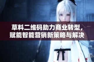 草料二维码助力商业转型，赋能智能营销新策略与解决方案