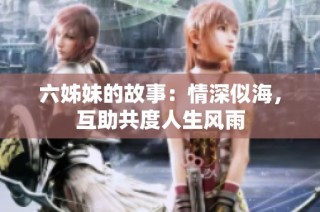 六姊妹的故事：情深似海，互助共度人生风雨