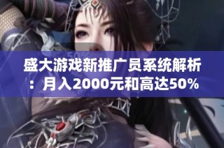 盛大游戏新推广员系统解析：月入2000元和高达50%分红揭秘