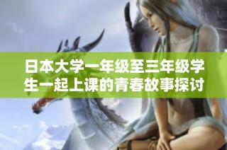 日本大学一年级至三年级学生一起上课的青春故事探讨与发展
