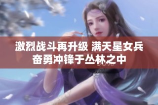 激烈战斗再升级 满天星女兵奋勇冲锋于丛林之中