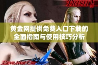 黄金网提供免费入口下载的全面指南与使用技巧分析