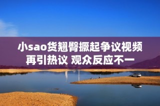 小sao货翘臀撅起争议视频再引热议 观众反应不一
