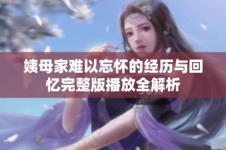 姨母家难以忘怀的经历与回忆完整版播放全解析