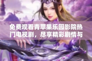 免费观看青苹果乐园影院热门电视剧，尽享精彩剧情与娱乐体验