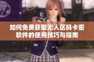 如何免费获取无人区码卡密软件的使用技巧与指南