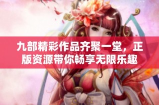 九部精彩作品齐聚一堂，正版资源带你畅享无限乐趣