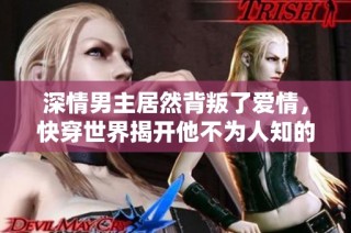 深情男主居然背叛了爱情，快穿世界揭开他不为人知的秘密