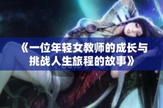 《一位年轻女教师的成长与挑战人生旅程的故事》