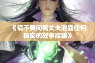 《请不要向我丈夫泄露任何秘密的故事探秘》