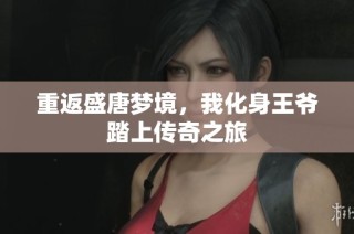 重返盛唐梦境，我化身王爷踏上传奇之旅