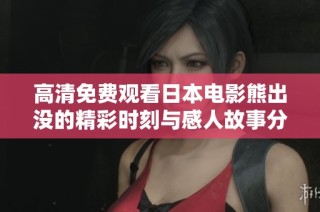 高清免费观看日本电影熊出没的精彩时刻与感人故事分享