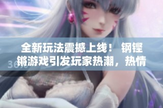 全新玩法震撼上线！ 钢铿锵游戏引发玩家热潮，热情高涨！