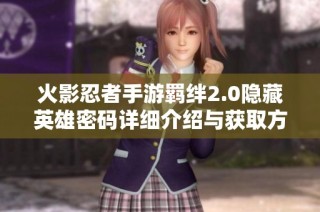 火影忍者手游羁绊2.0隐藏英雄密码详细介绍与获取方法解析