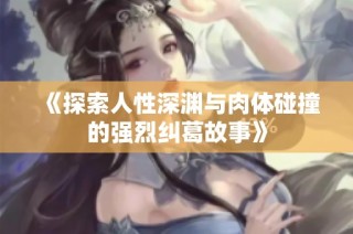 《探索人性深渊与肉体碰撞的强烈纠葛故事》
