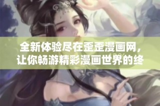 全新体验尽在歪歪漫画网，让你畅游精彩漫画世界的终极平台
