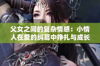 父女之间的复杂情感：小情人在爱的纠葛中挣扎与成长