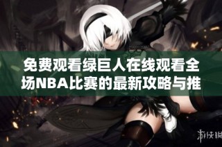 免费观看绿巨人在线观看全场NBA比赛的最新攻略与推荐