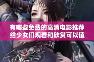 有哪些免费的高清电影推荐给少女们观看和欣赏可以值得一看
